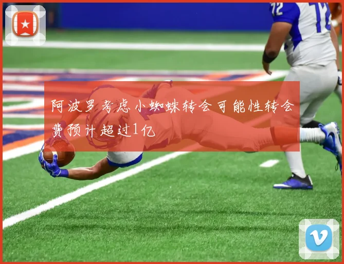 阿波罗考虑小蜘蛛转会可能性转会费预计超过1亿