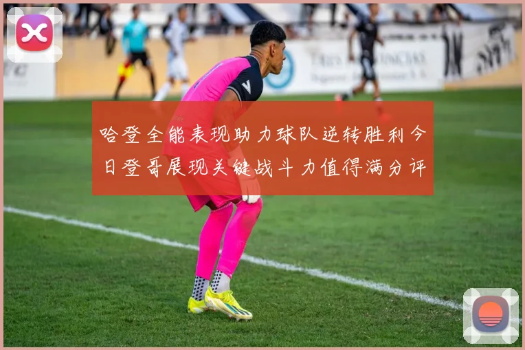 哈登全能表现助力球队逆转胜利今日登哥展现关键战斗力值得满分评价
